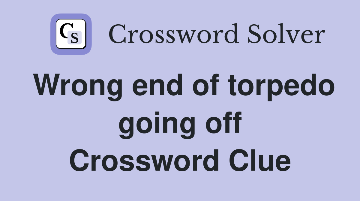 Wrong end of torpedo going off Crossword Clue