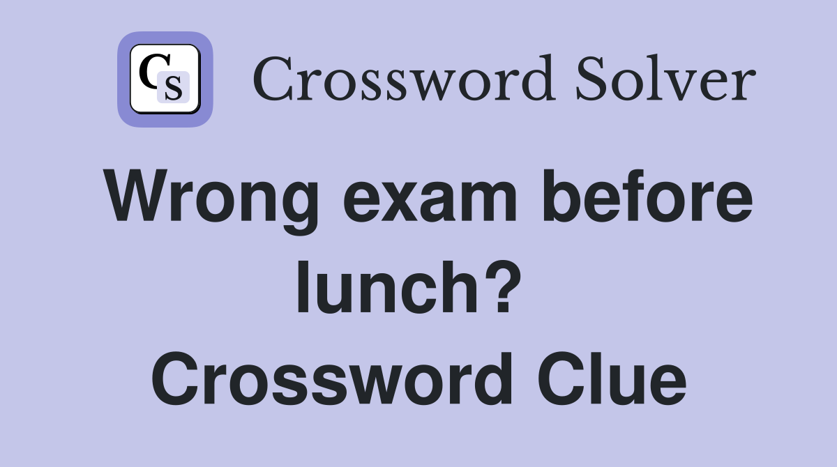 Wrong exam before lunch?  Crossword Clue