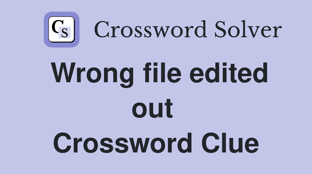 Wrong file edited out  Crossword Clue