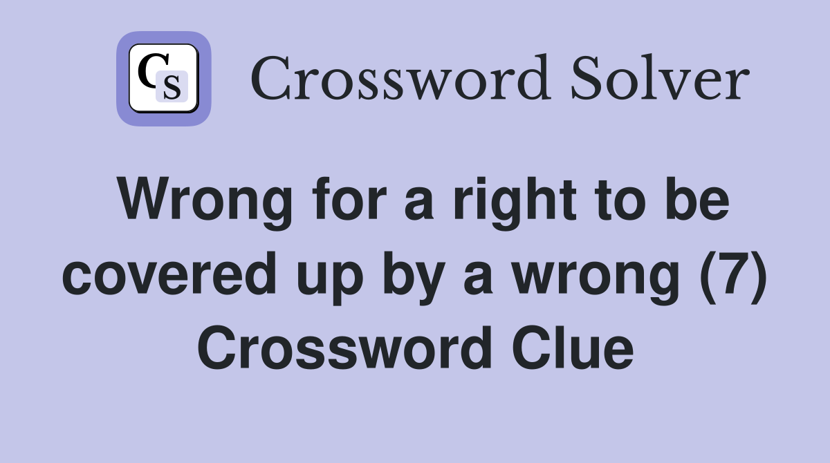Wrong for a right to be covered up by a wrong (7) Crossword Clue