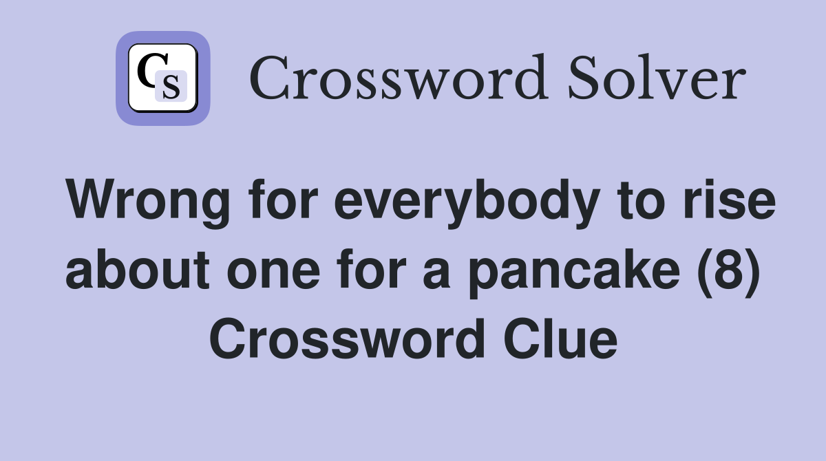 Wrong for everybody to rise about one for a pancake (8) Crossword Clue