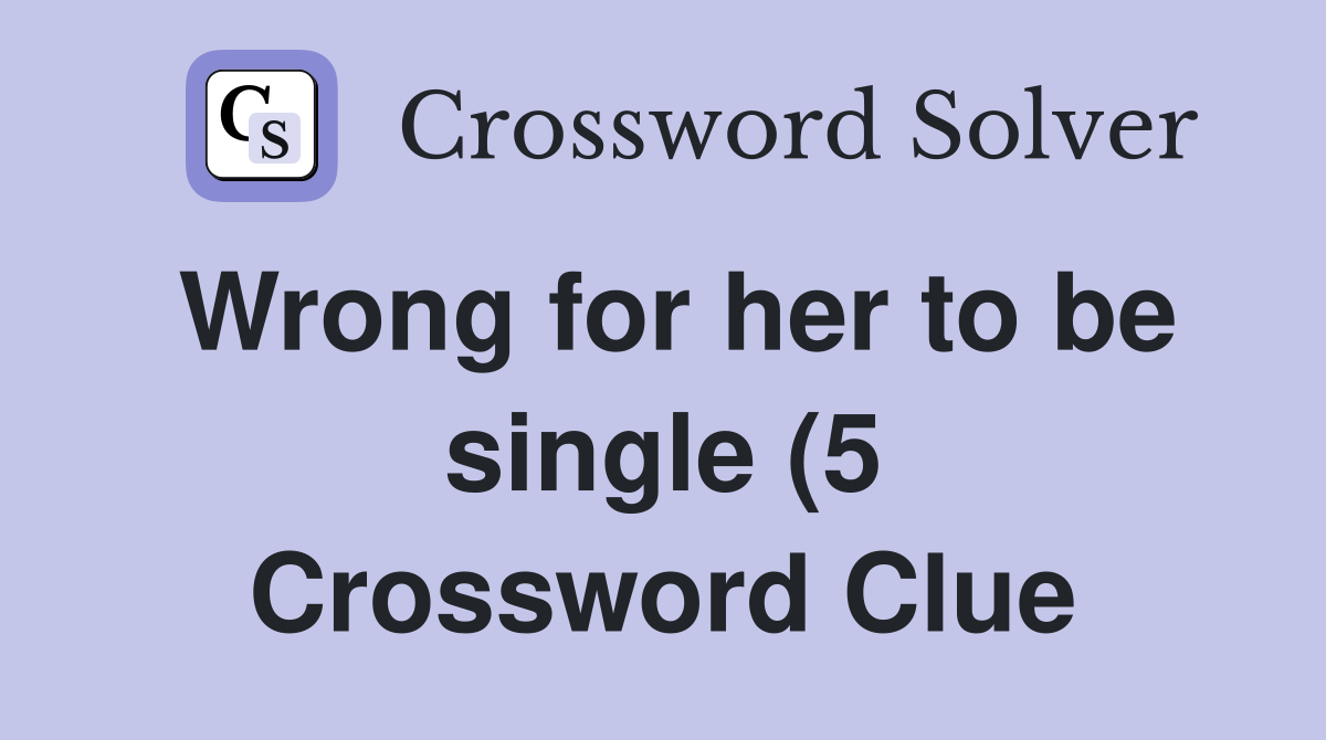 Wrong for her to be single (5) Crossword Clue Answers Crossword Solver Wrong for her to be single (5) Crossword Clue Answers Crossword Solver