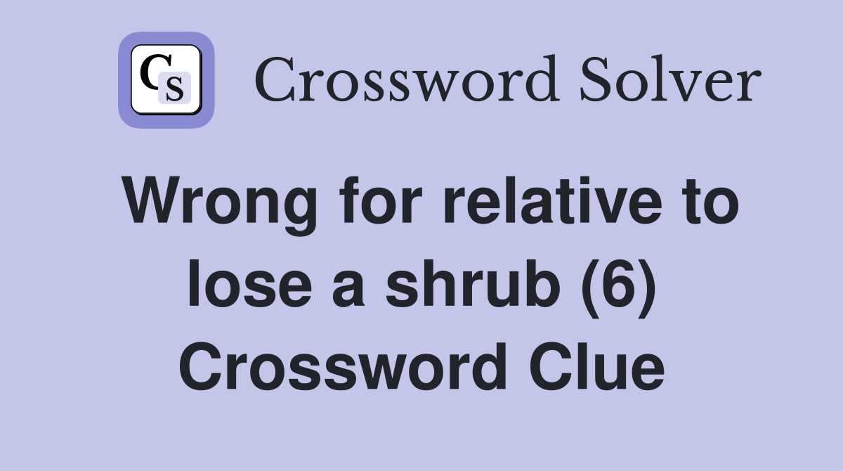 Wrong for relative to lose a shrub (6) Crossword Clue