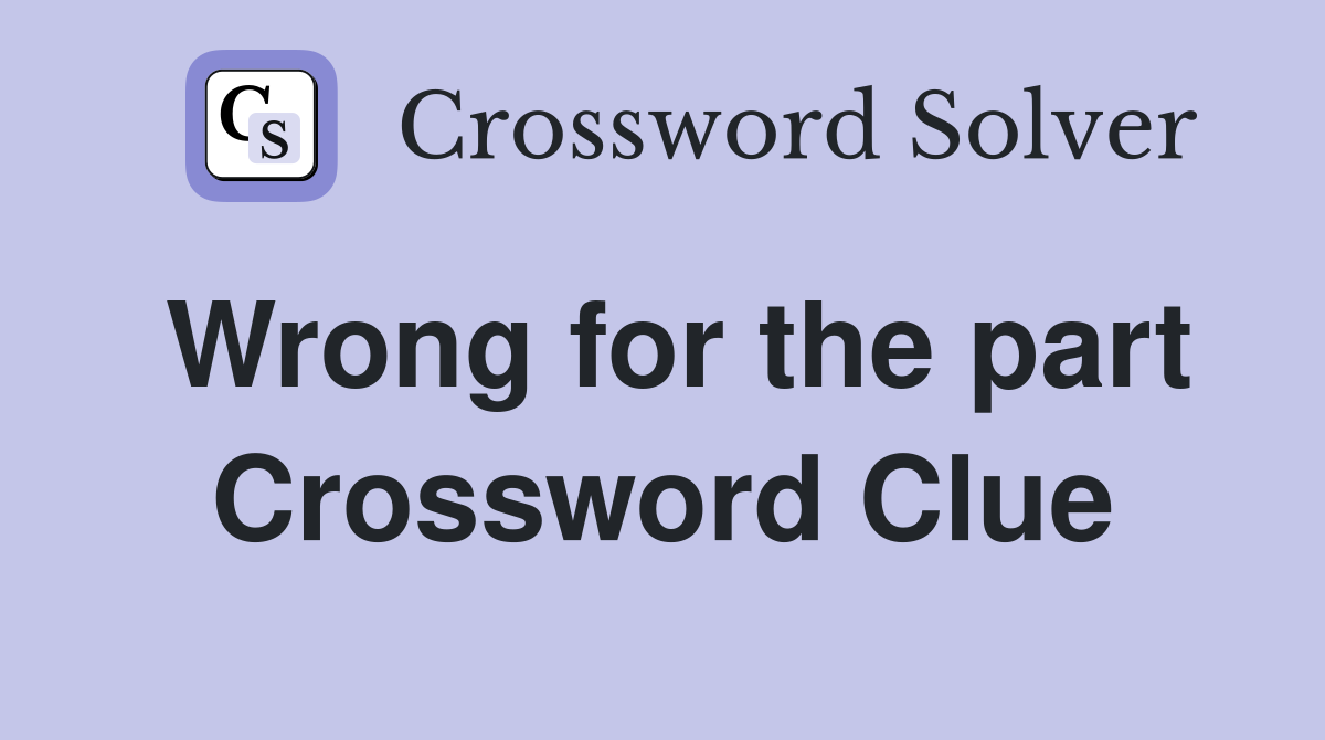 Wrong for the part Crossword Clue