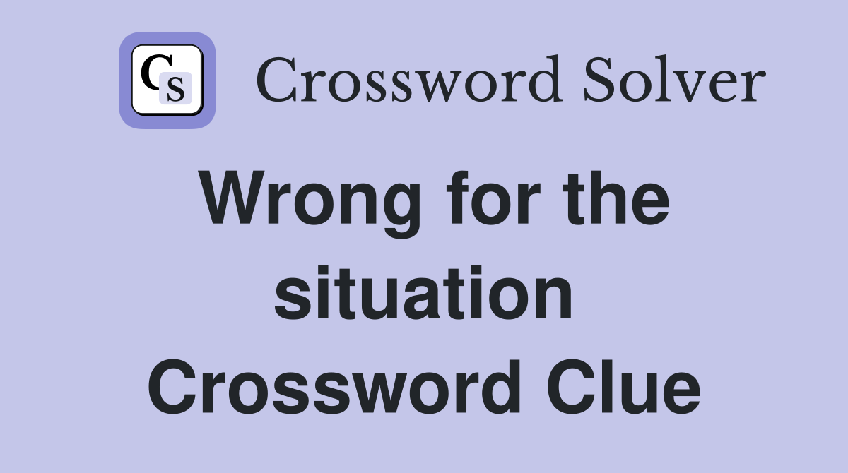 Wrong for the situation Crossword Clue