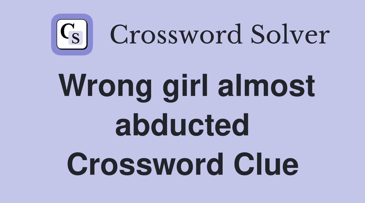 Wrong girl almost abducted Crossword Clue