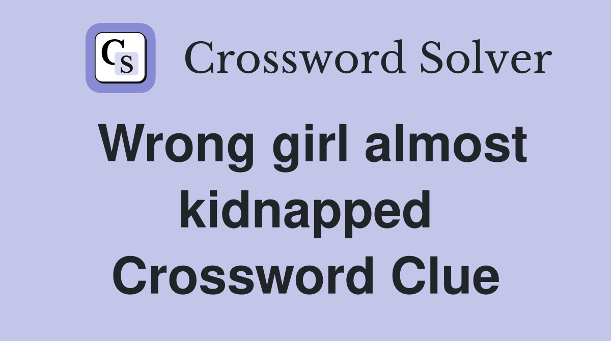Wrong girl almost kidnapped Crossword Clue