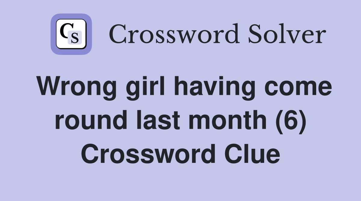 Wrong girl having come round last month (6) Crossword Clue