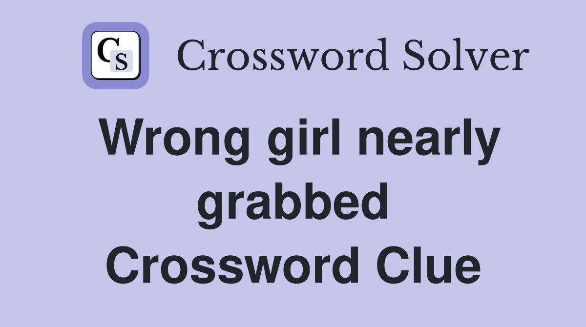 Wrong girl nearly grabbed Crossword Clue