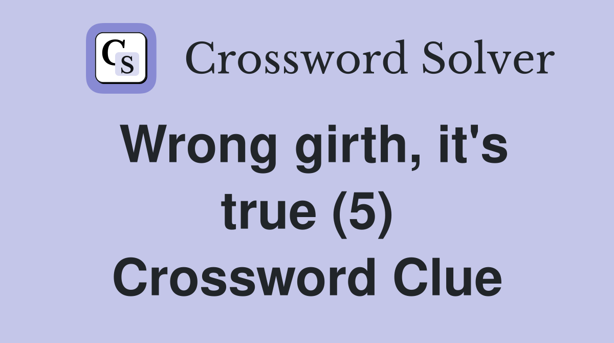Wrong girth, it's true (5) Crossword Clue