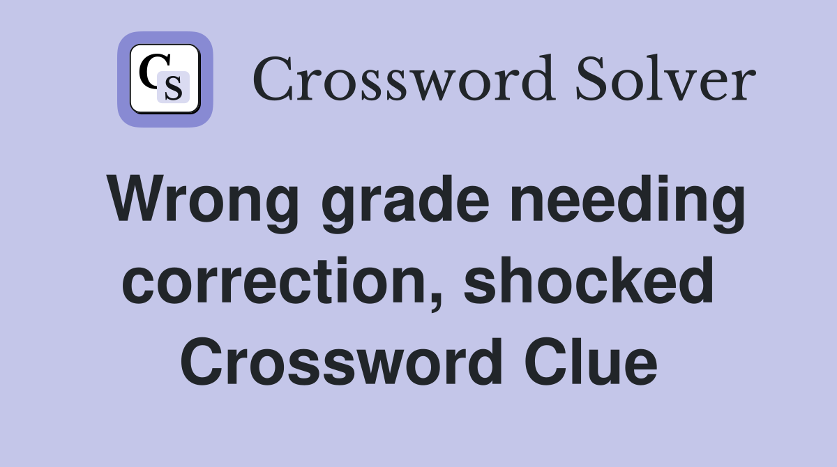 Wrong grade needing correction, shocked Crossword Clue