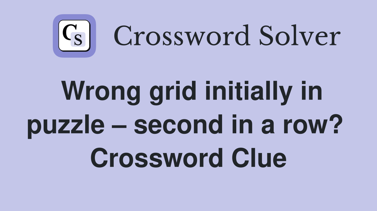 Wrong grid initially in puzzle – second in a row?  Crossword Clue
