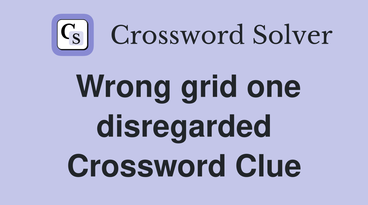 Wrong grid one disregarded Crossword Clue