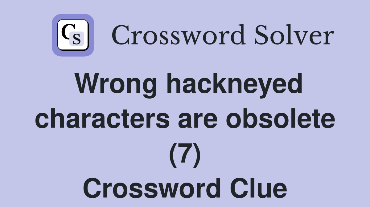 Wrong hackneyed characters are obsolete (7) Crossword Clue