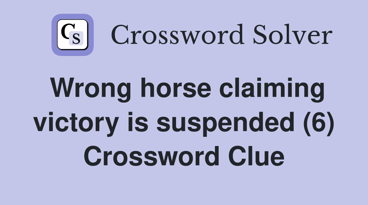 Wrong horse claiming victory is suspended (6) Crossword Clue