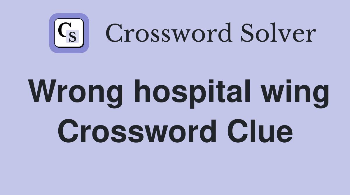 Wrong hospital wing Crossword Clue