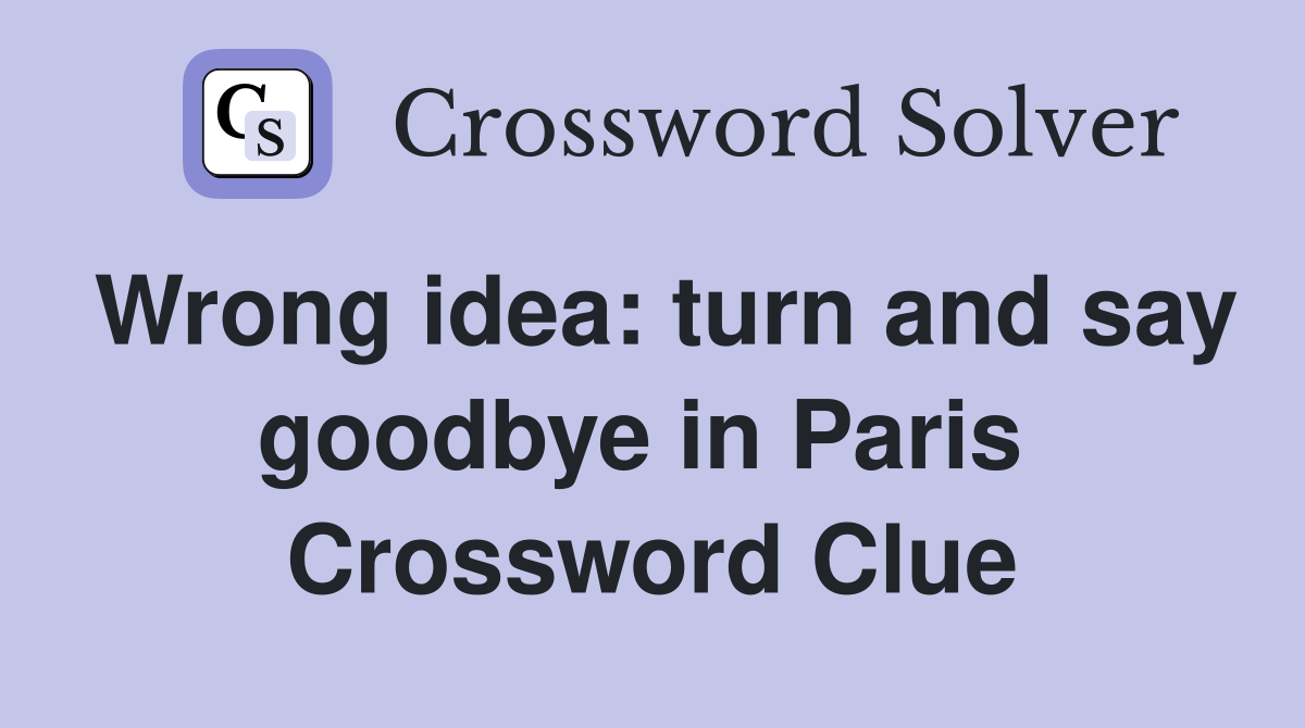 Wrong idea: turn and say goodbye in Paris  Crossword Clue
