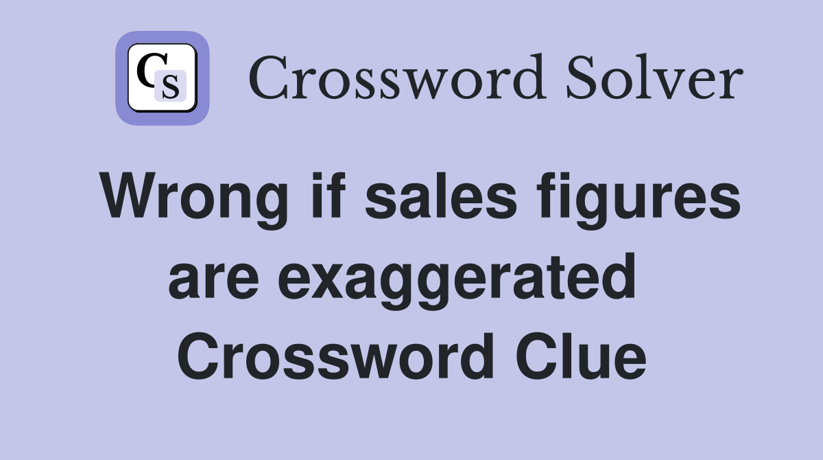 Wrong if sales figures are exaggerated  Crossword Clue