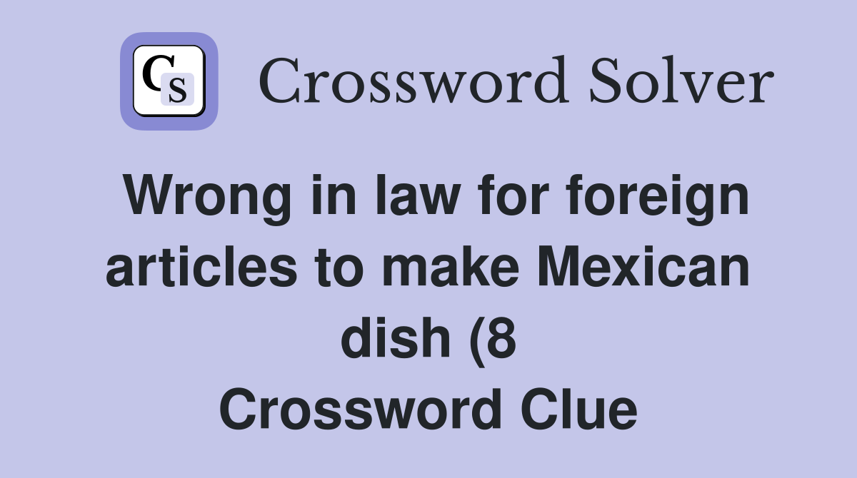 Wrong in law for foreign articles to make Mexican dish (8) Crossword Wrong in law for foreign articles to make Mexican dish (8) Crossword