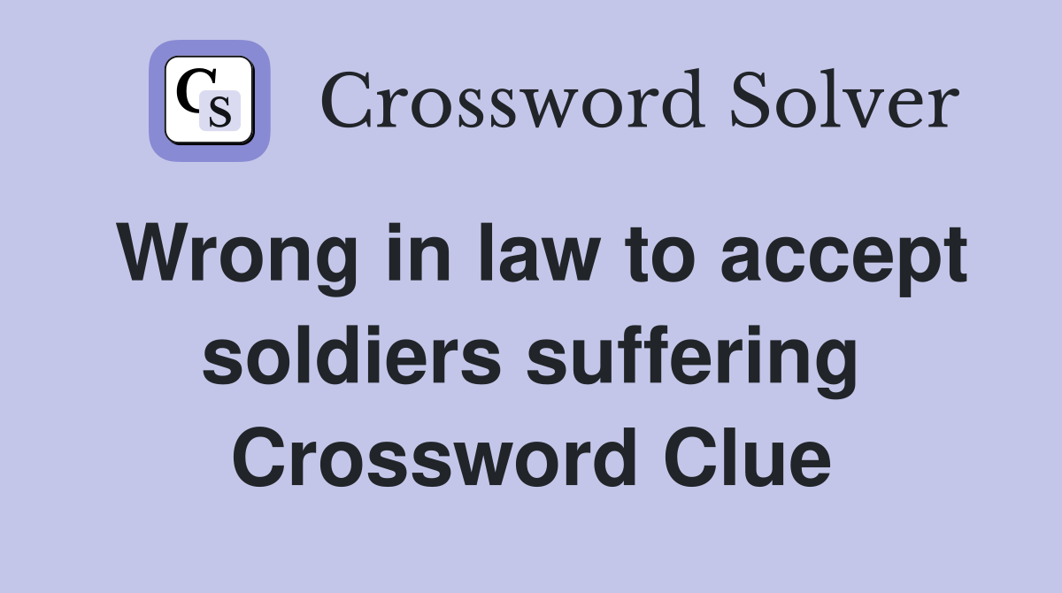 Wrong in law to accept soldiers suffering Crossword Clue