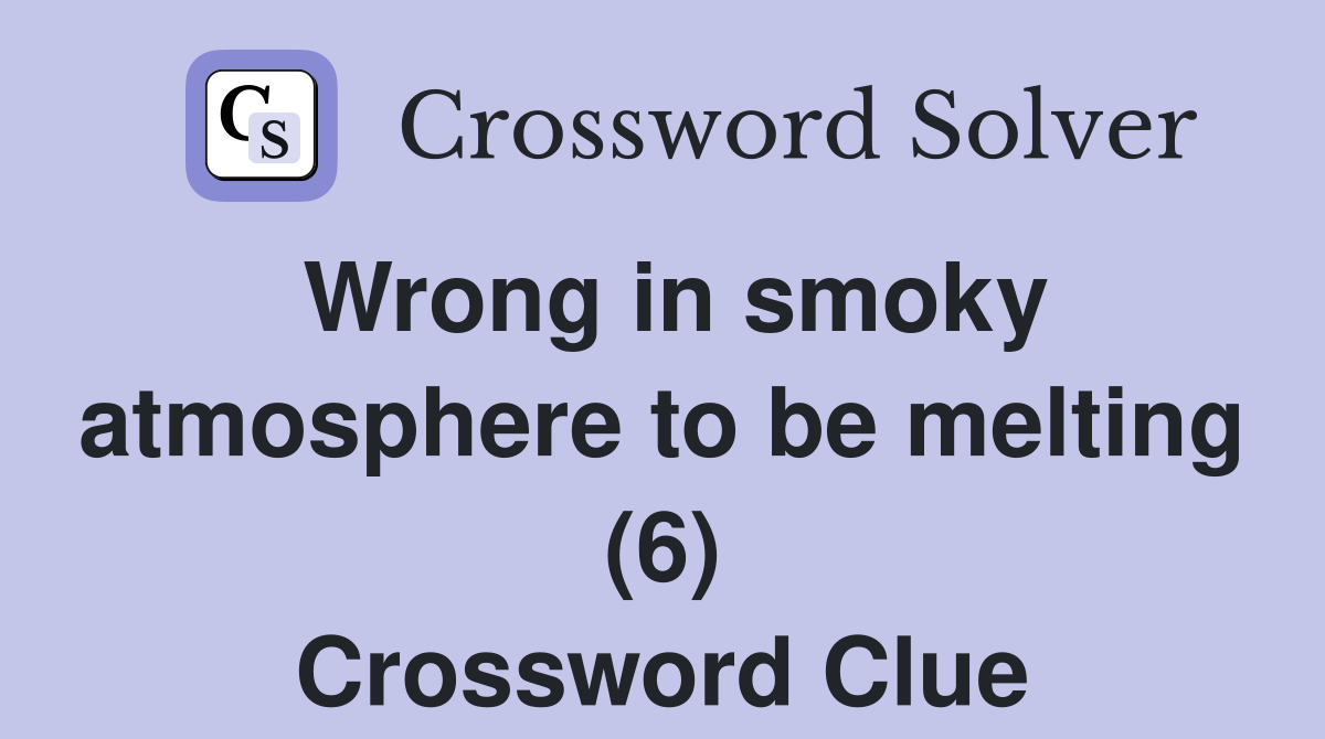 Wrong in smoky atmosphere to be melting (6) Crossword Clue