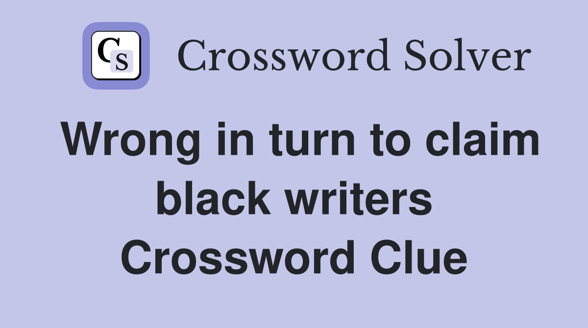 Wrong in turn to claim black writers Crossword Clue