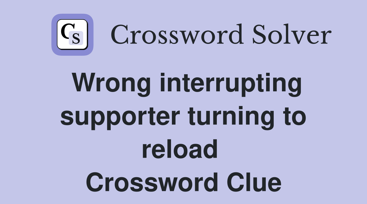 Wrong interrupting supporter turning to reload  Crossword Clue