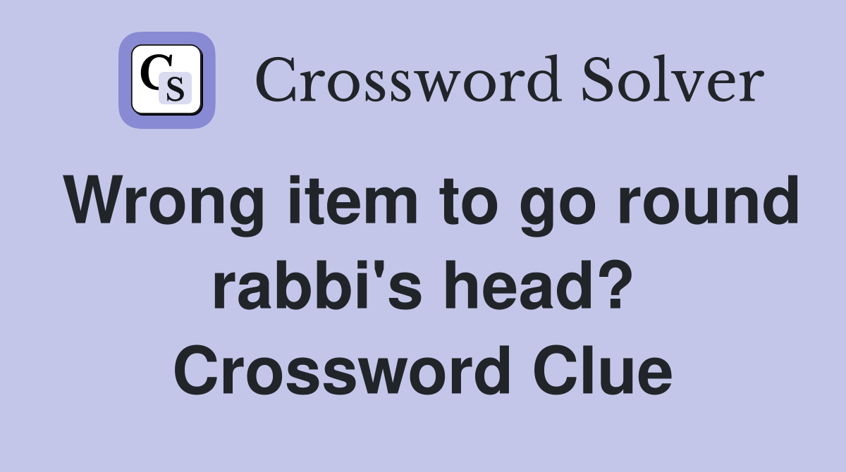 Wrong item to go round rabbi's head? Crossword Clue