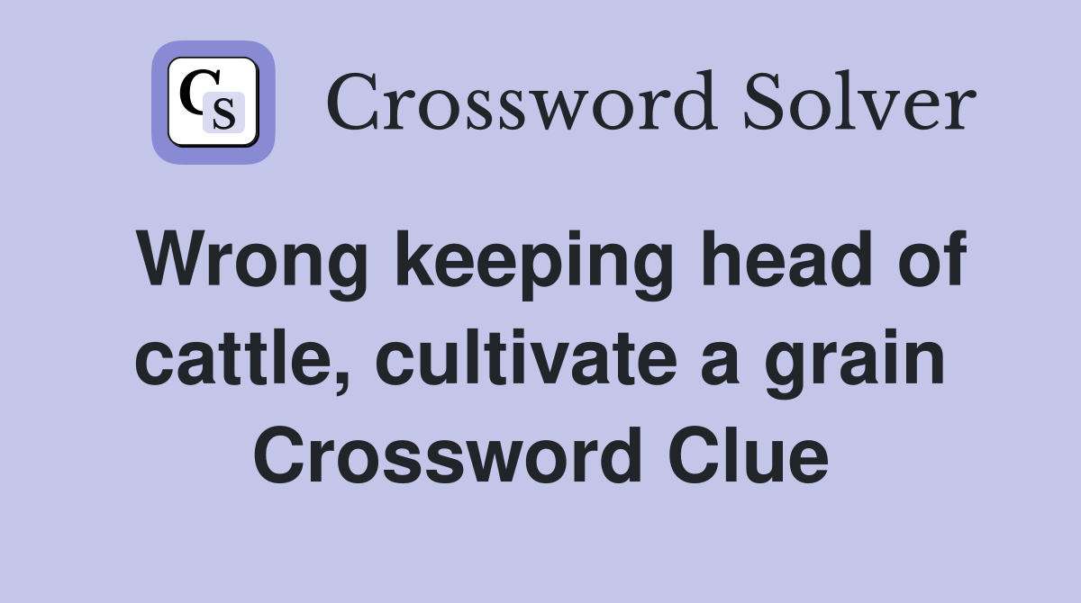 Wrong keeping head of cattle, cultivate a grain Crossword Clue