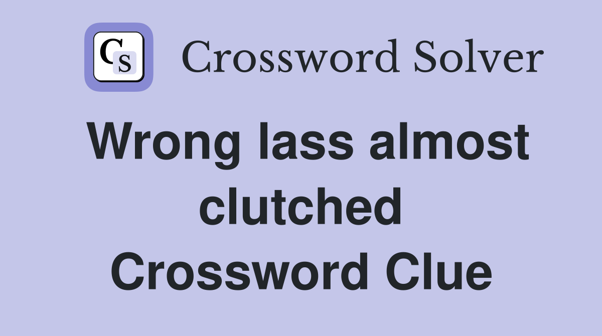 Wrong lass almost clutched Crossword Clue