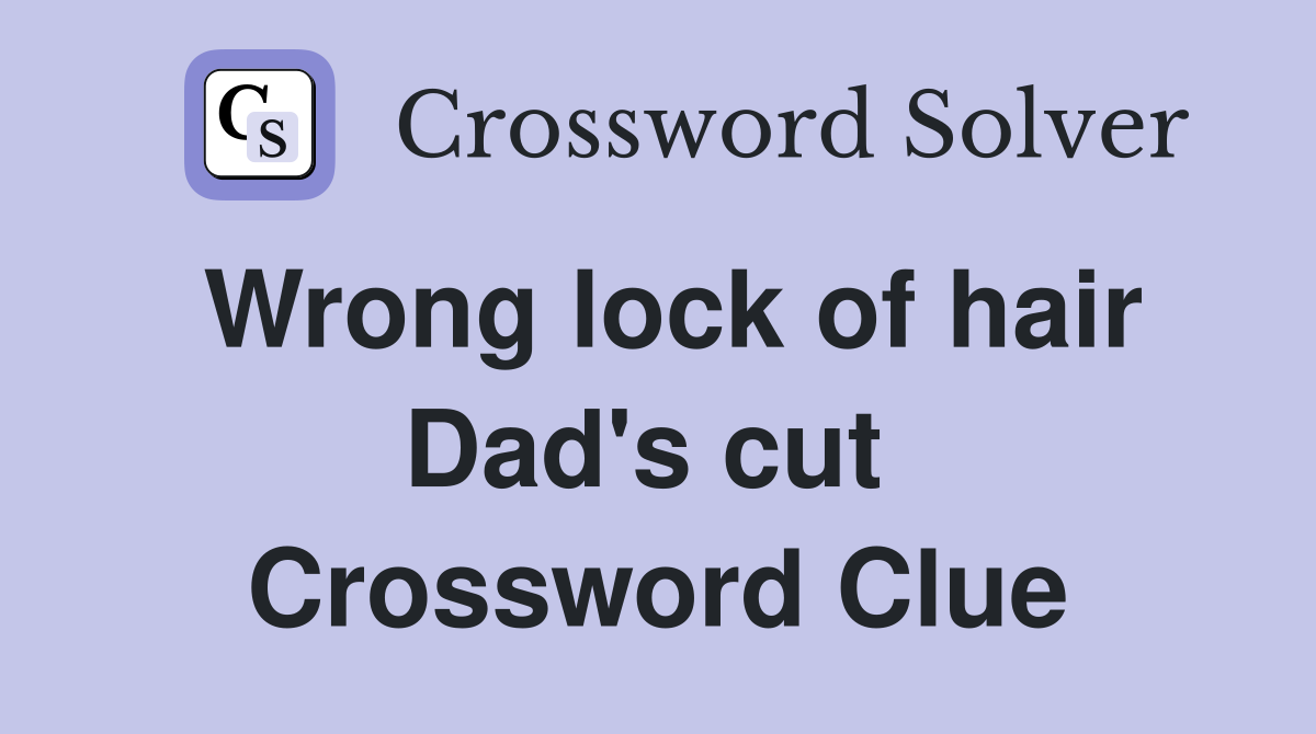 Wrong lock of hair Dad's cut  Crossword Clue