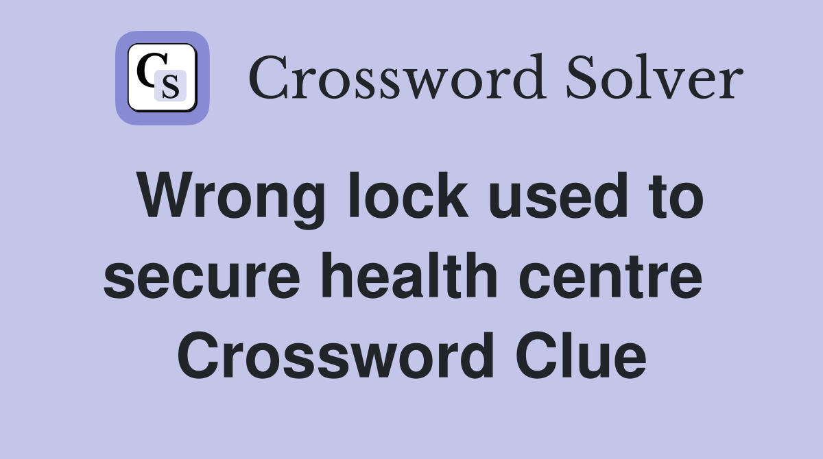 Wrong lock used to secure health centre  Crossword Clue