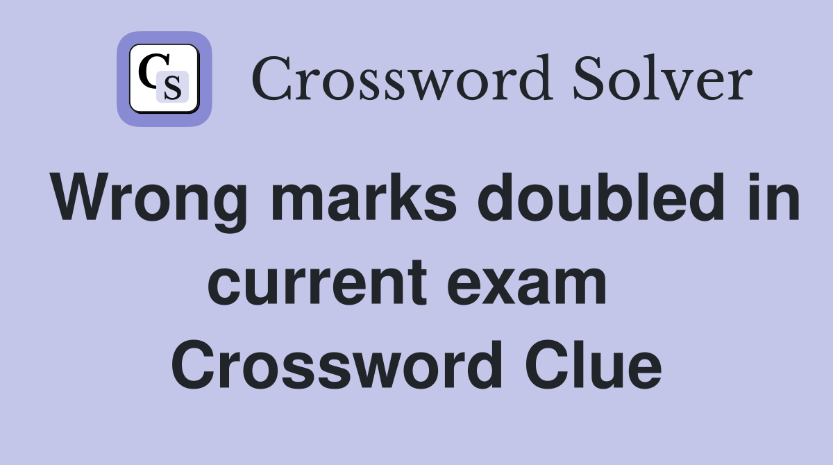 Wrong marks doubled in current exam  Crossword Clue