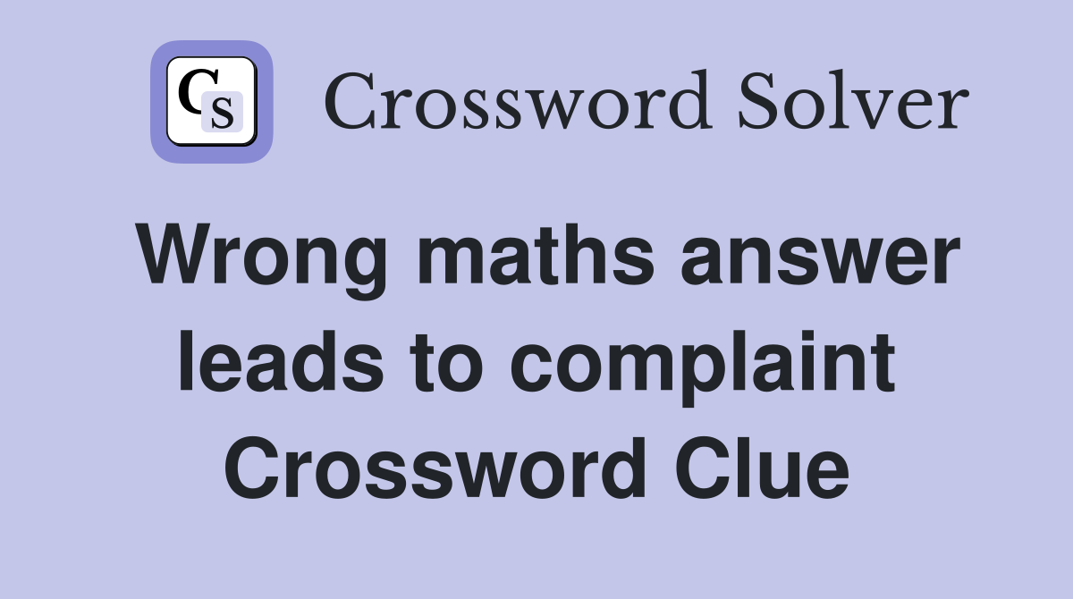 Wrong maths answer leads to complaint Crossword Clue