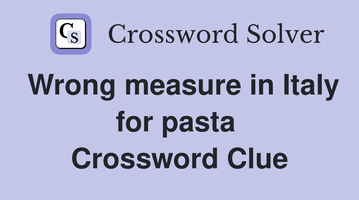 Wrong measure in Italy for pasta  Crossword Clue