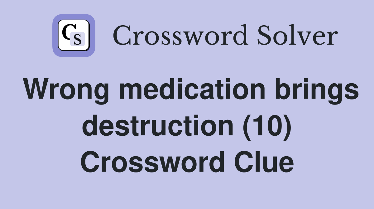 Wrong medication brings destruction (10) Crossword Clue