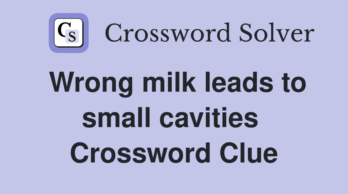 Wrong milk leads to small cavities  Crossword Clue