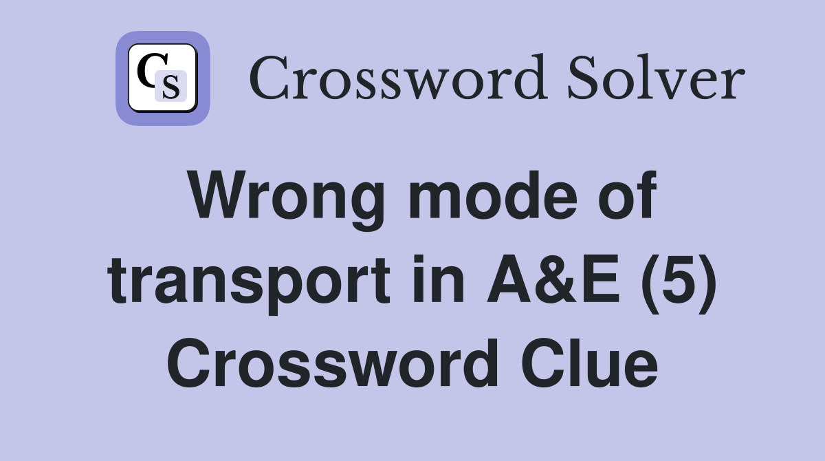 Wrong mode of transport in A&E (5) Crossword Clue