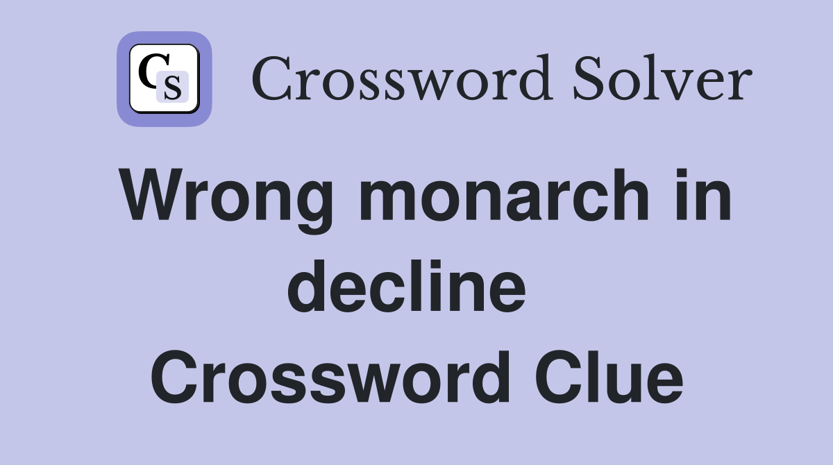 Wrong monarch in decline  Crossword Clue