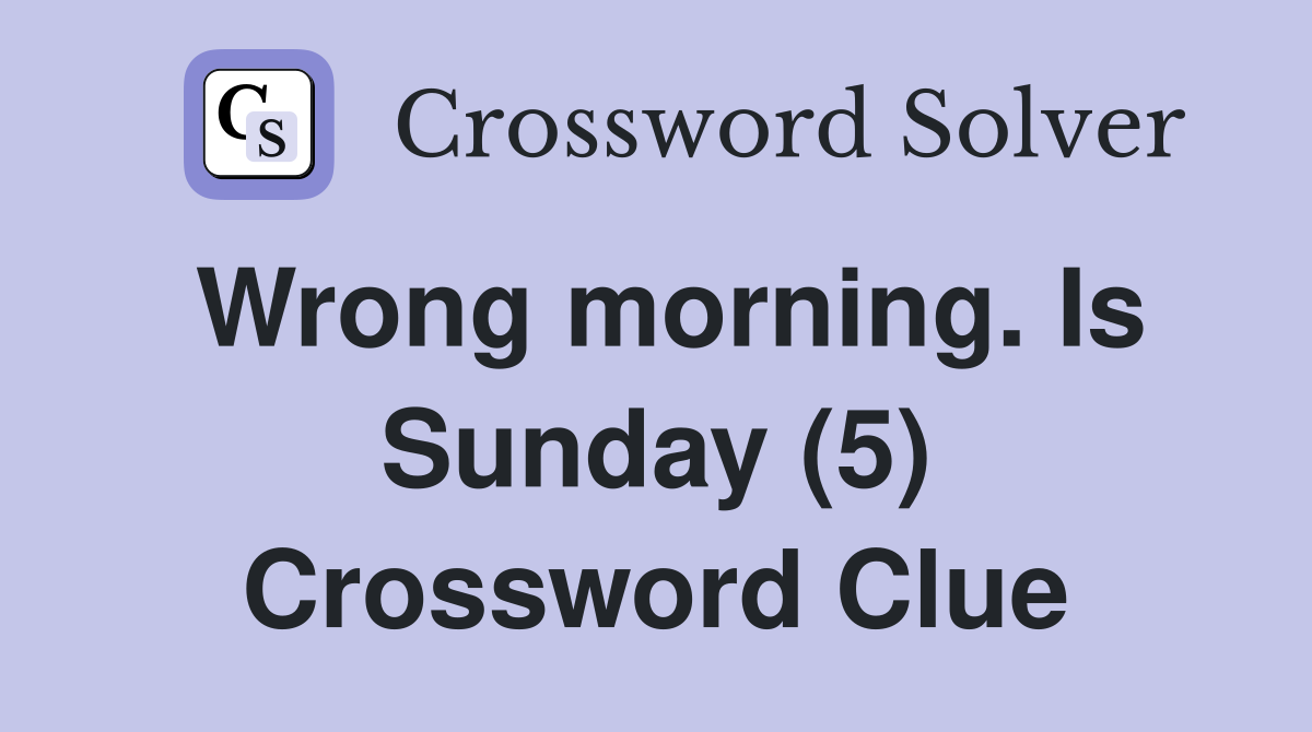 Wrong morning. Is Sunday (5) Crossword Clue