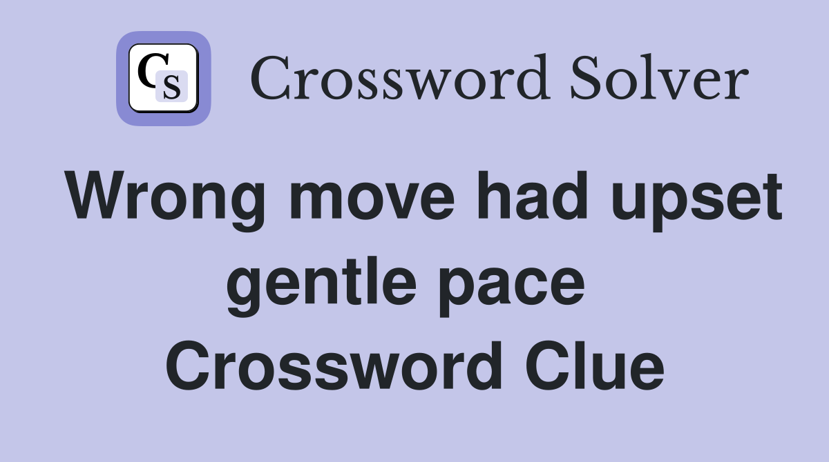 Wrong move had upset gentle pace  Crossword Clue