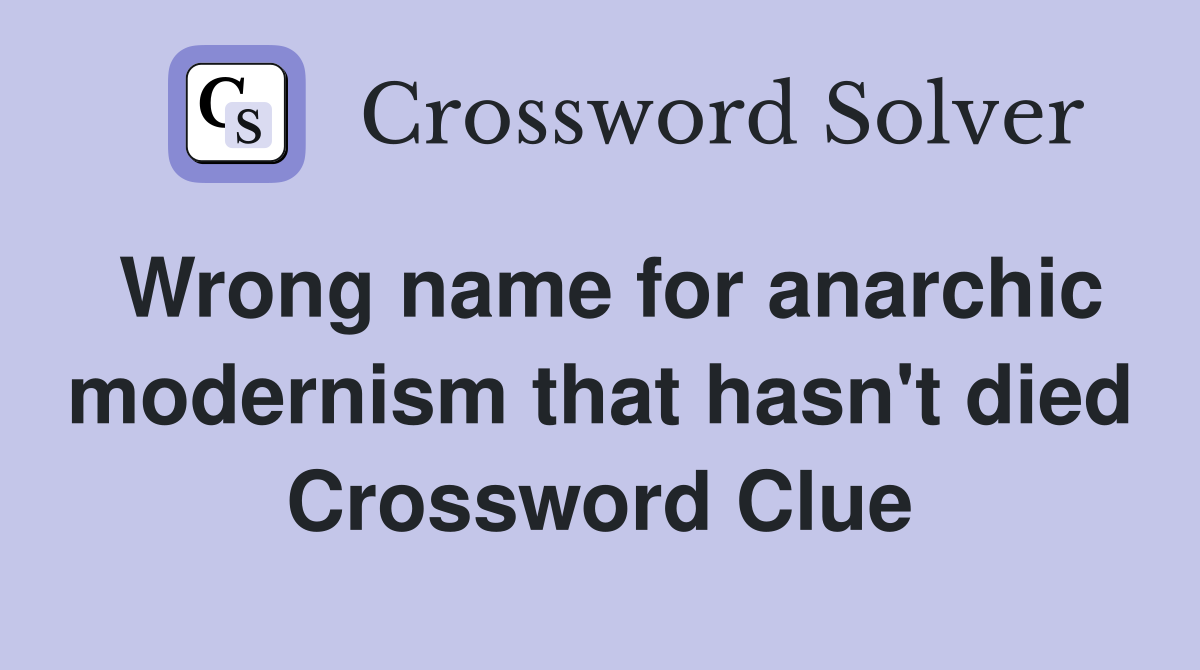 Wrong name for anarchic modernism that hasn't died Crossword Clue