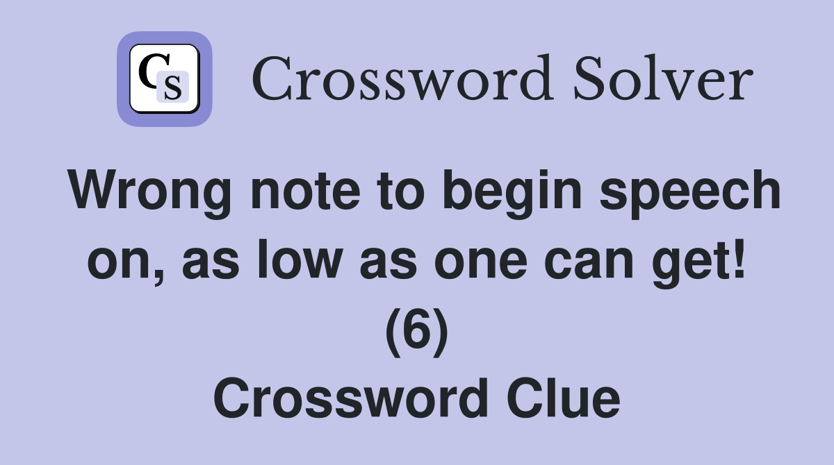Wrong note to begin speech on, as low as one can get! (6) Crossword Clue