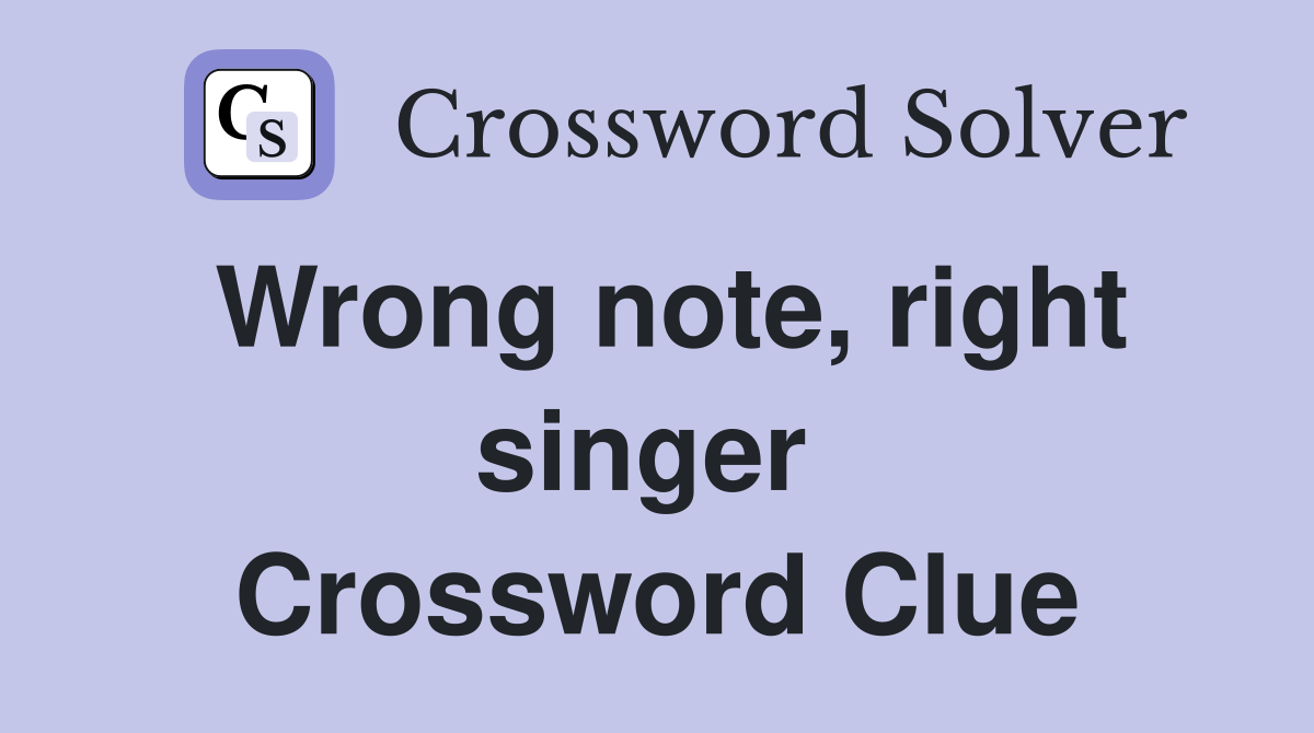 Wrong note, right singer  Crossword Clue