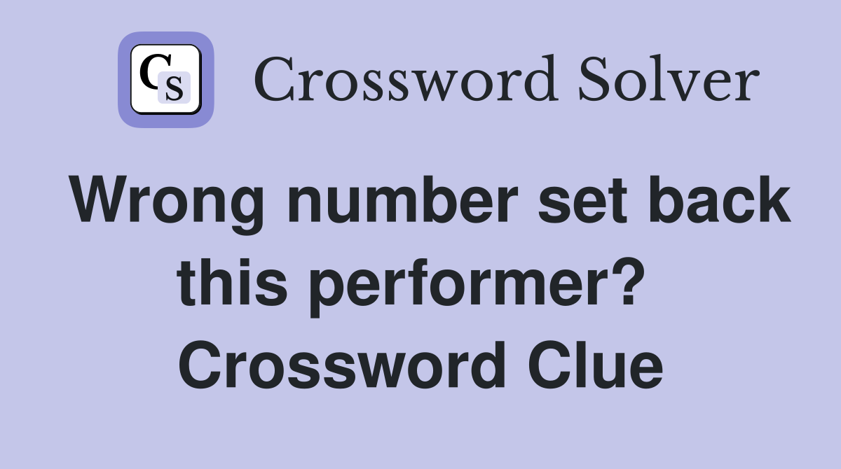 Wrong number set back this performer?  Crossword Clue