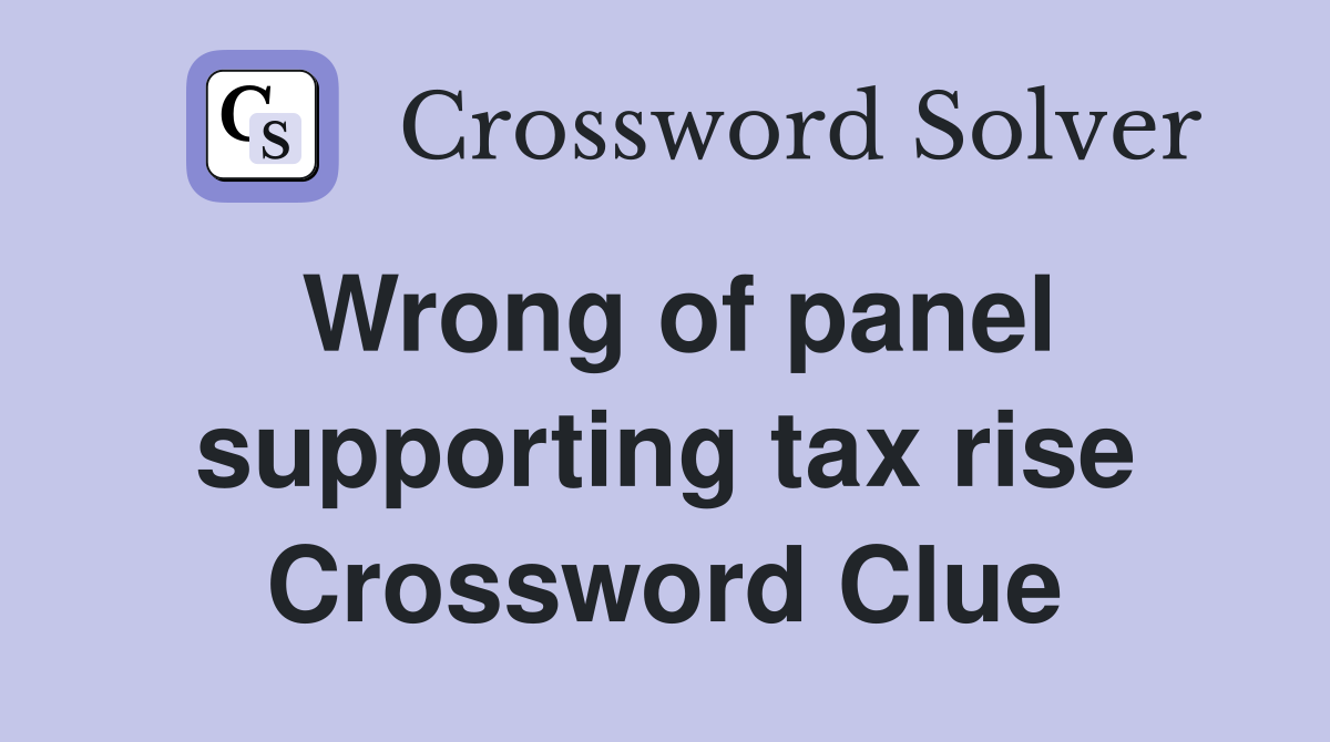 Wrong of panel supporting tax rise Crossword Clue