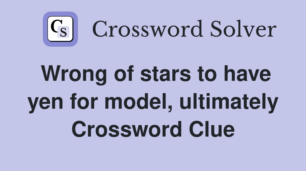 Wrong of stars to have yen for model, ultimately Crossword Clue