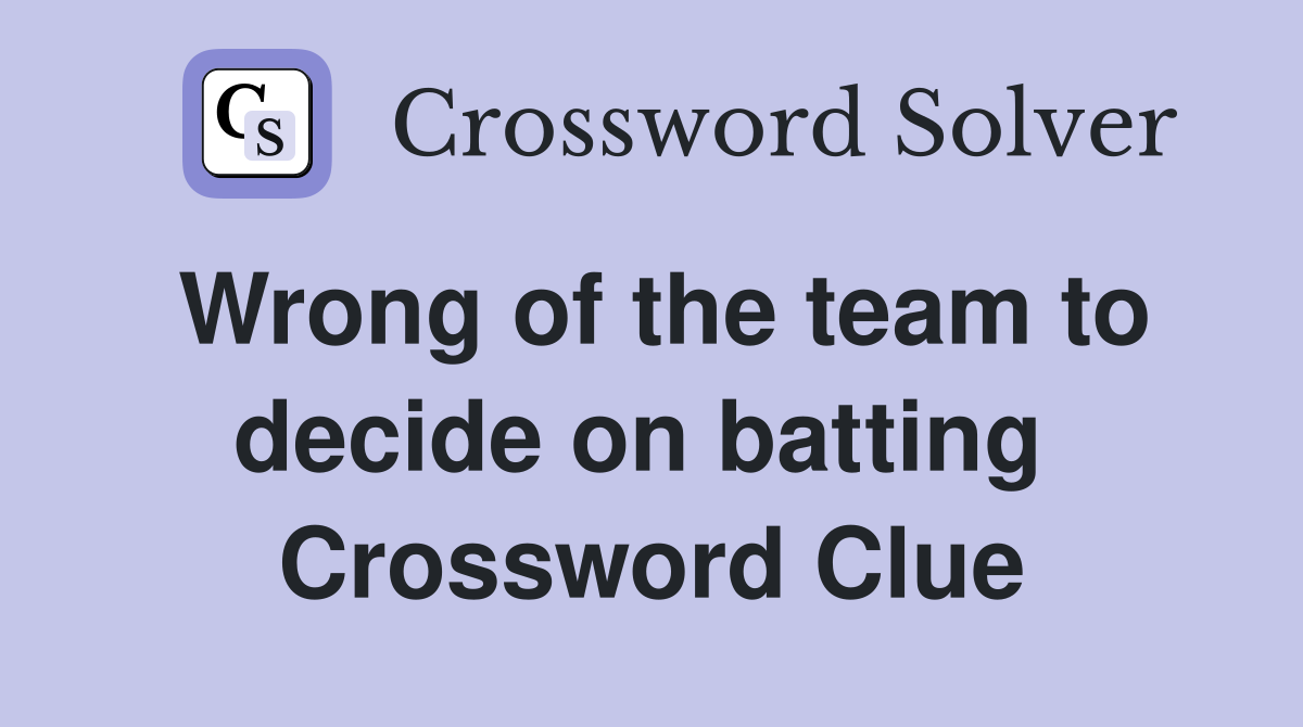 Wrong of the team to decide on batting  Crossword Clue
