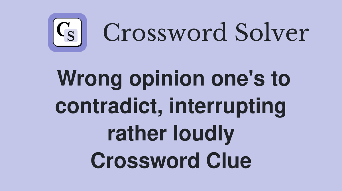 Wrong opinion one's to contradict, interrupting rather loudly Crossword Clue
