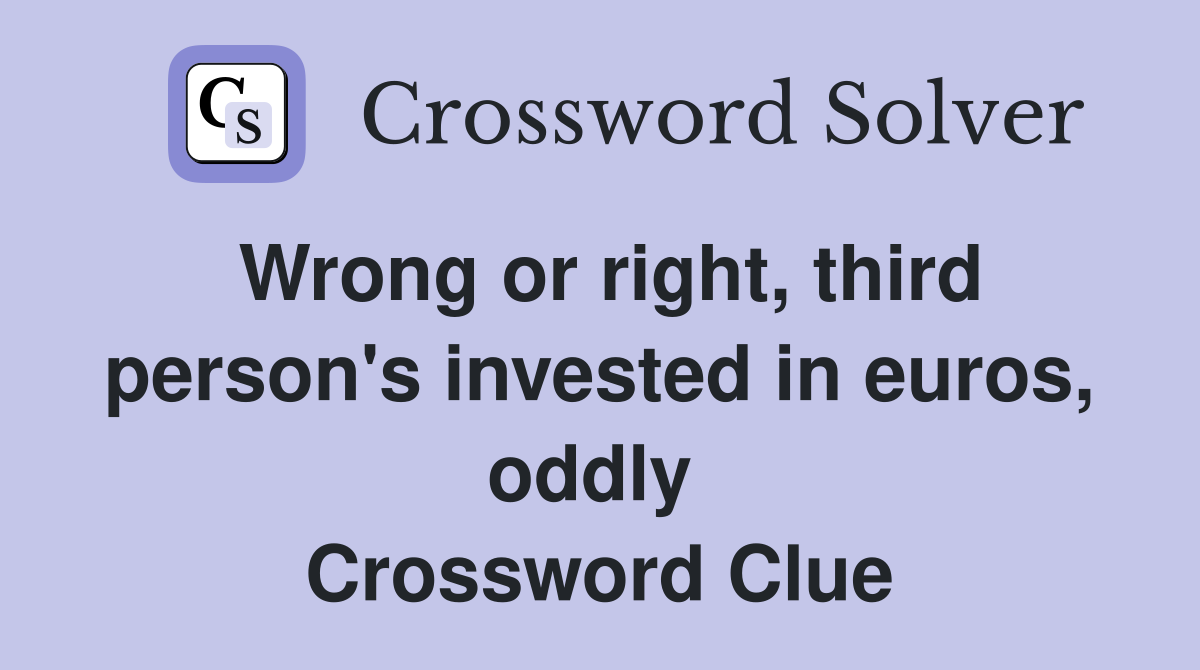 Wrong or right, third person's invested in euros, oddly  Crossword Clue